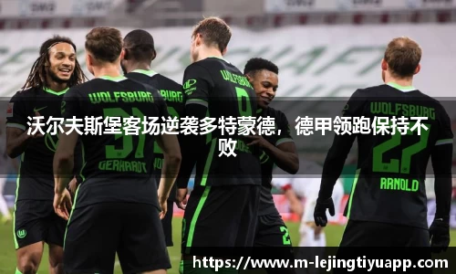 沃尔夫斯堡客场逆袭多特蒙德，德甲领跑保持不败