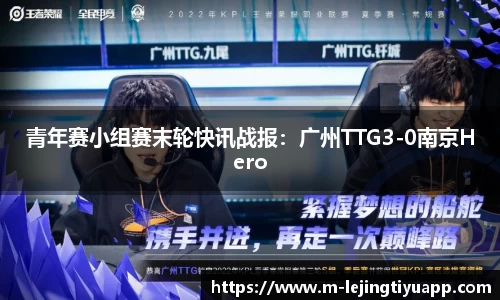 青年赛小组赛末轮快讯战报：广州TTG3-0南京Hero