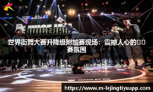 世界街舞大赛升降级附加赛现场:震撼人心的��赛氛围