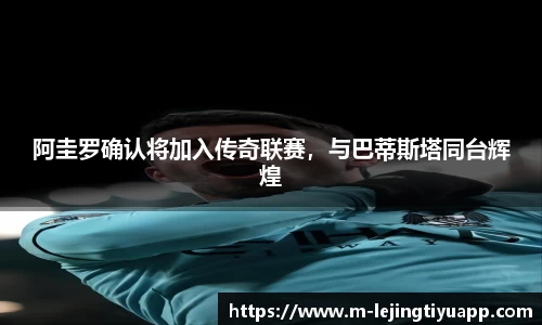 阿圭罗确认将加入传奇联赛，与巴蒂斯塔同台辉煌